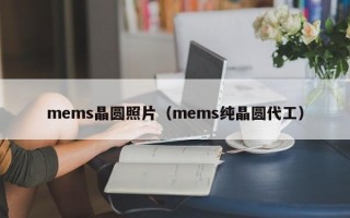 mems晶圆照片（mems纯晶圆代工）