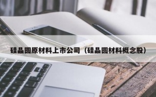 硅晶圆原材料上市公司（硅晶圆材料概念股）