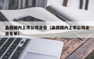 晶圆国内上市公司企业（晶圆国内上市公司企业名单）