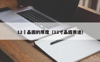 12吋晶圆的厚度（12寸晶圆用途）