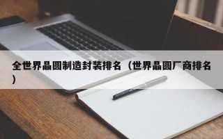 全世界晶圆制造封装排名（世界晶圆厂商排名）