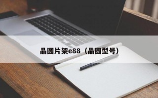 晶圆片架e88（晶圆型号）