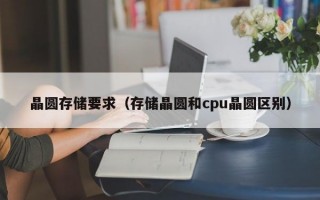 晶圆存储要求（存储晶圆和cpu晶圆区别）