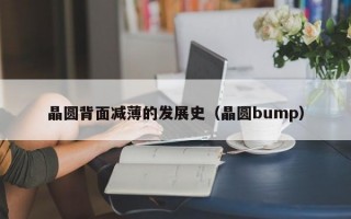 晶圆背面减薄的发展史（晶圆bump）