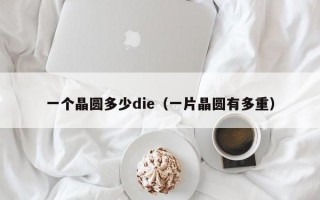 一个晶圆多少die（一片晶圆有多重）