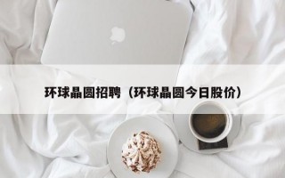 环球晶圆招聘（环球晶圆今日股价）