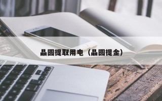 晶圆提取用电（晶圆提金）