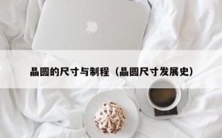 晶圆的尺寸与制程（晶圆尺寸发展史）