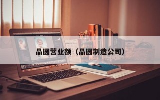 晶圆营业额（晶圆制造公司）